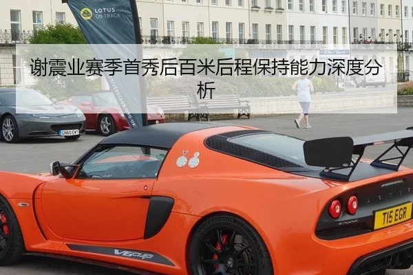 谢震业赛季首秀后百米后程保持能力深度分析